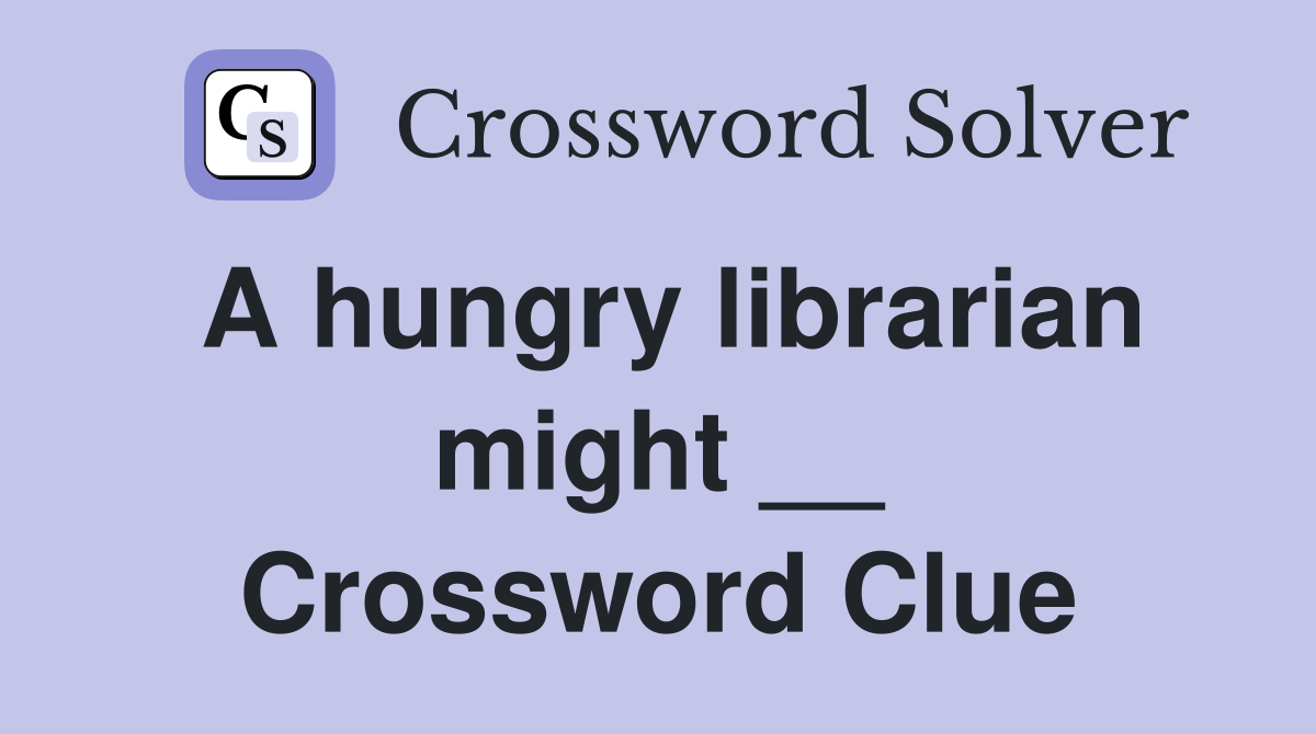 A hungry librarian might __ Crossword Clue