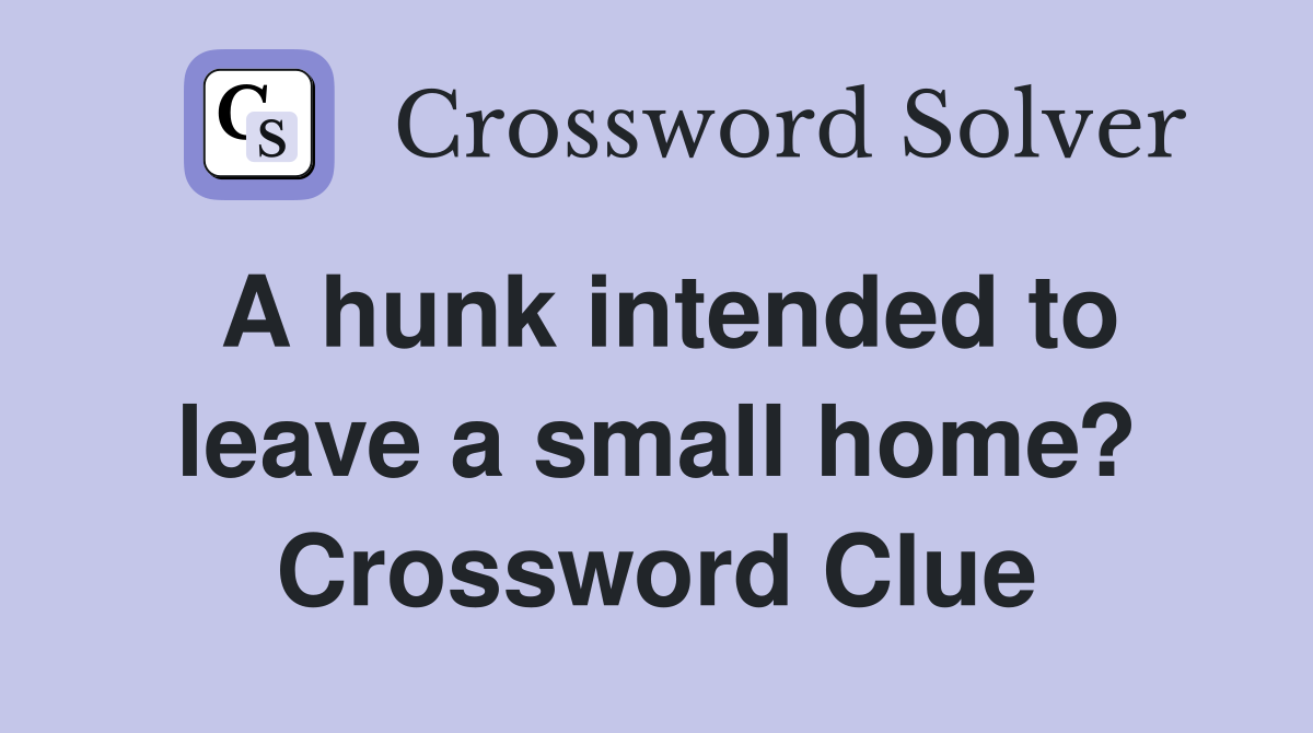 A hunk intended to leave a small home? Crossword Clue