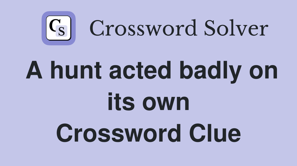 A hunt acted badly on its own Crossword Clue