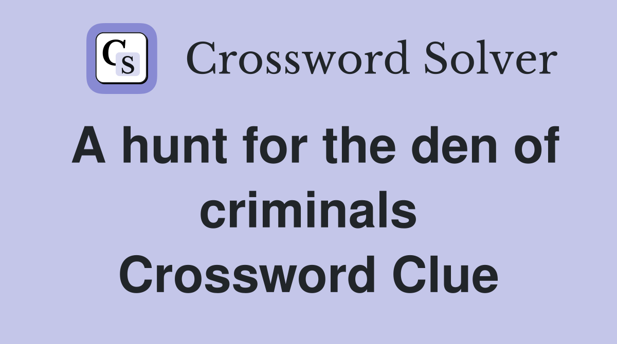A hunt for the den of criminals Crossword Clue