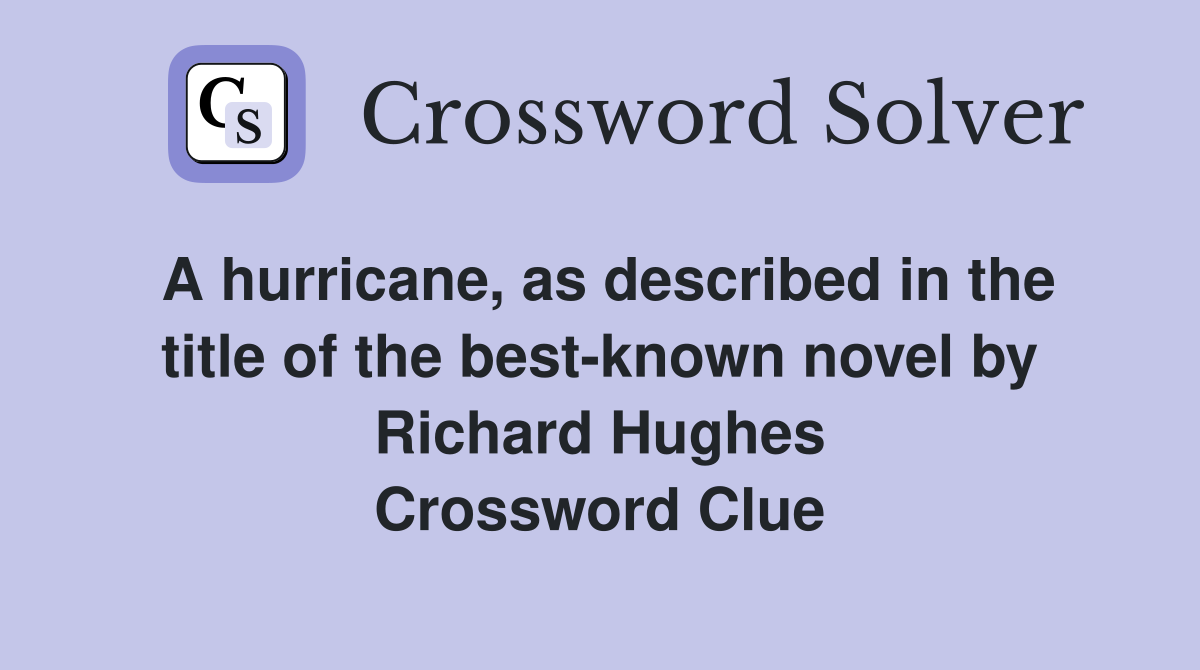 A hurricane, as described in the title of the best-known novel by Richard Hughes Crossword Clue