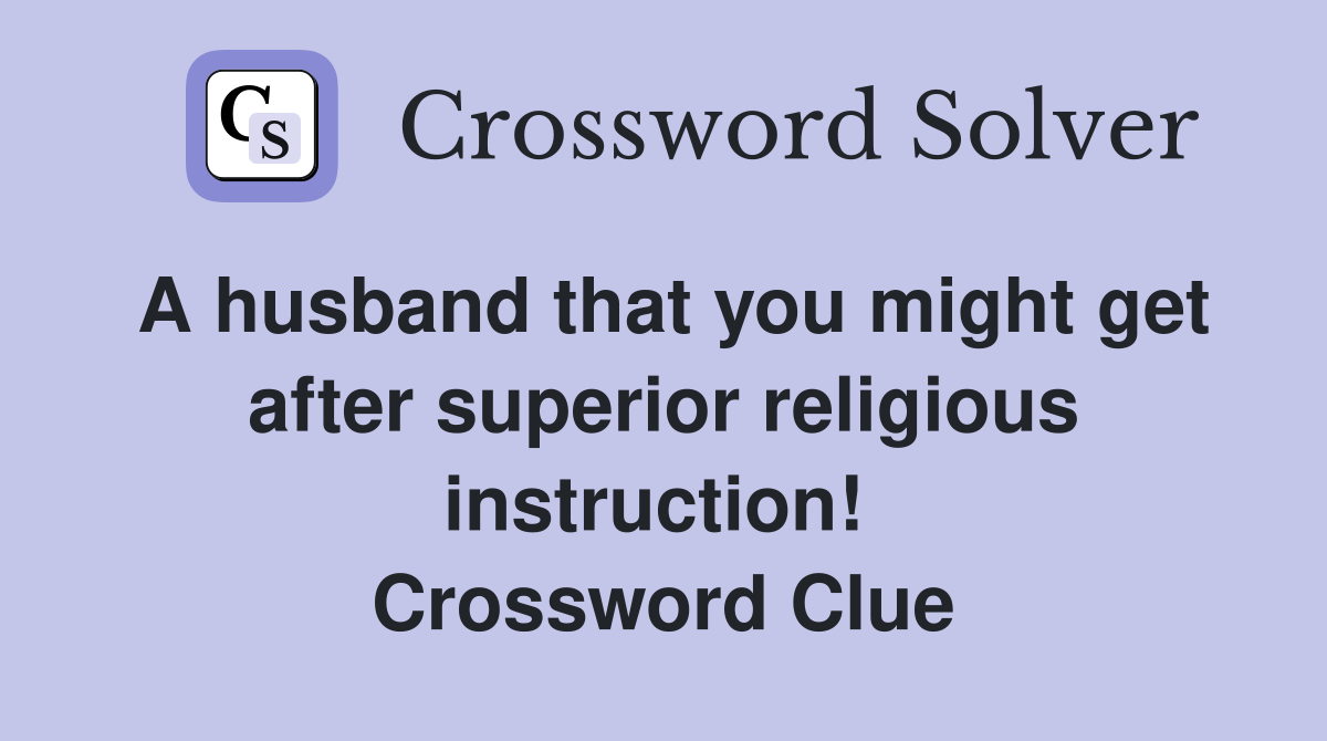 A husband that you might get after superior religious instruction!  Crossword Clue