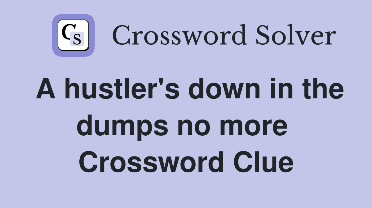 A hustler's down in the dumps no more  Crossword Clue