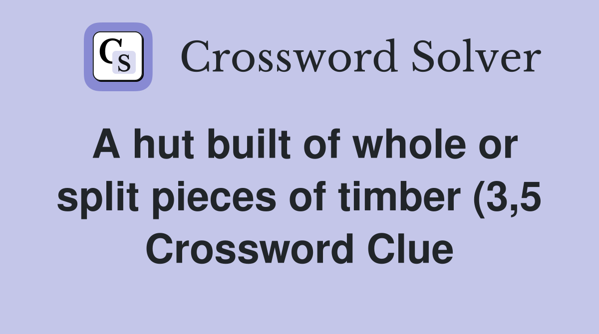 A hut built of whole or split pieces of timber (3 5) Crossword Clue A hut built of whole or split pieces of timber (3 5) Crossword Clue