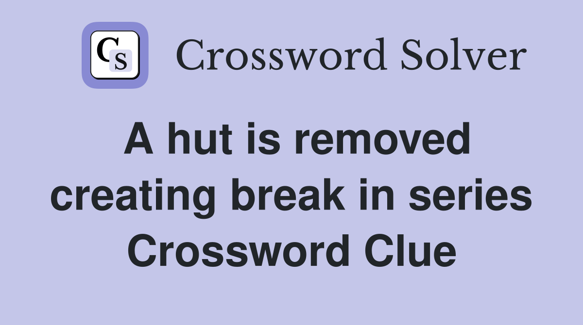 A hut is removed creating break in series Crossword Clue