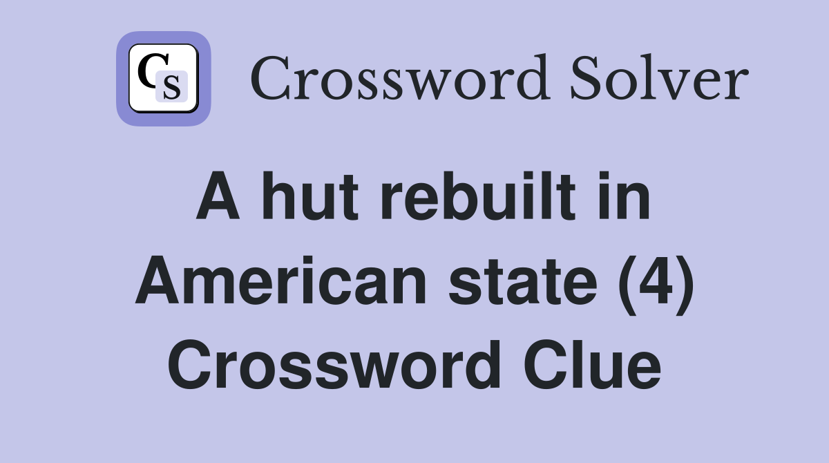 A hut rebuilt in American state (4) Crossword Clue