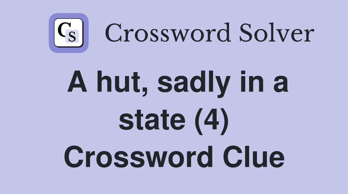 A hut, sadly in a state (4) Crossword Clue