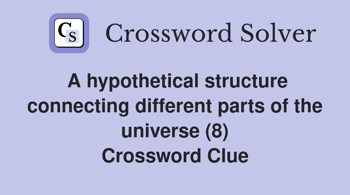 A hypothetical structure connecting different parts of the universe (8) Crossword Clue