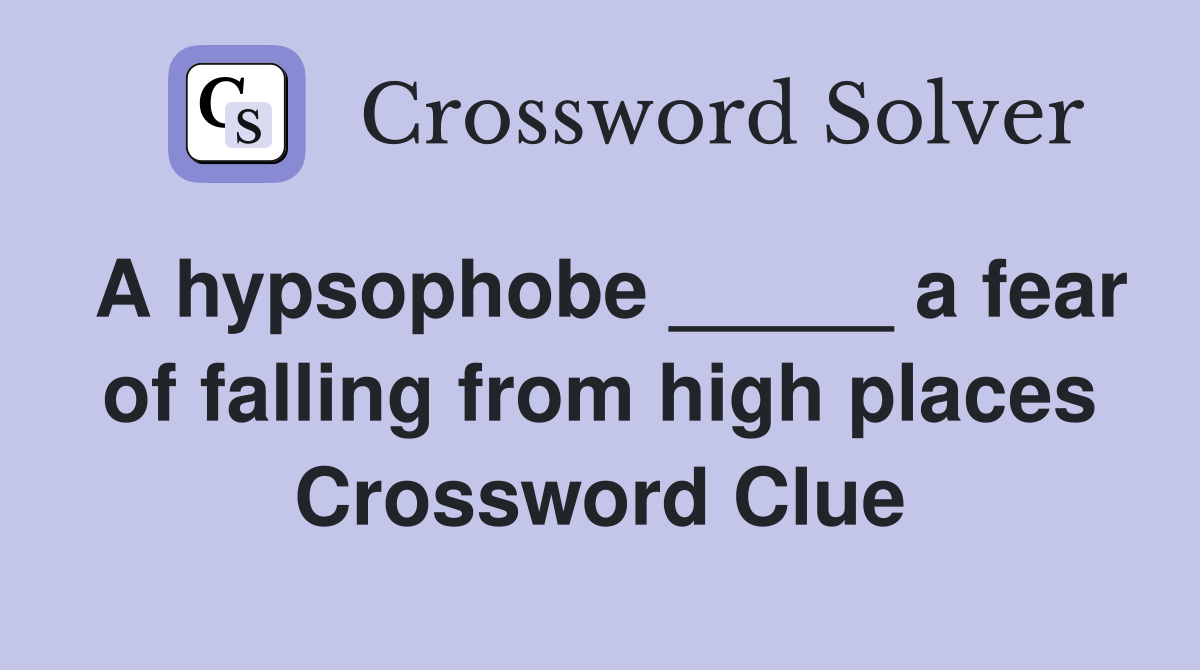 A hypsophobe _____ a fear of falling from high places Crossword Clue