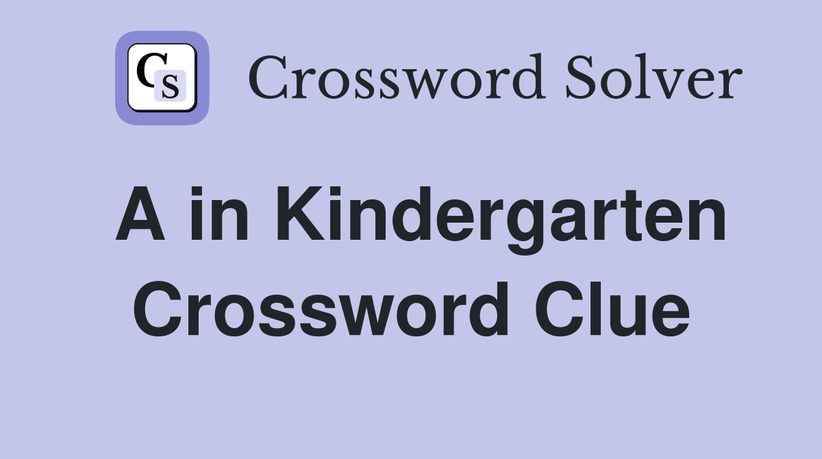 A in Kindergarten Crossword Clue