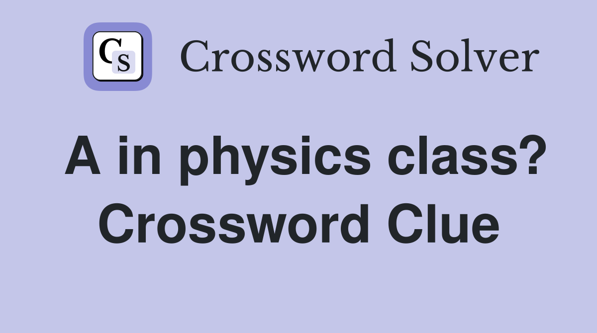 A in physics class? Crossword Clue