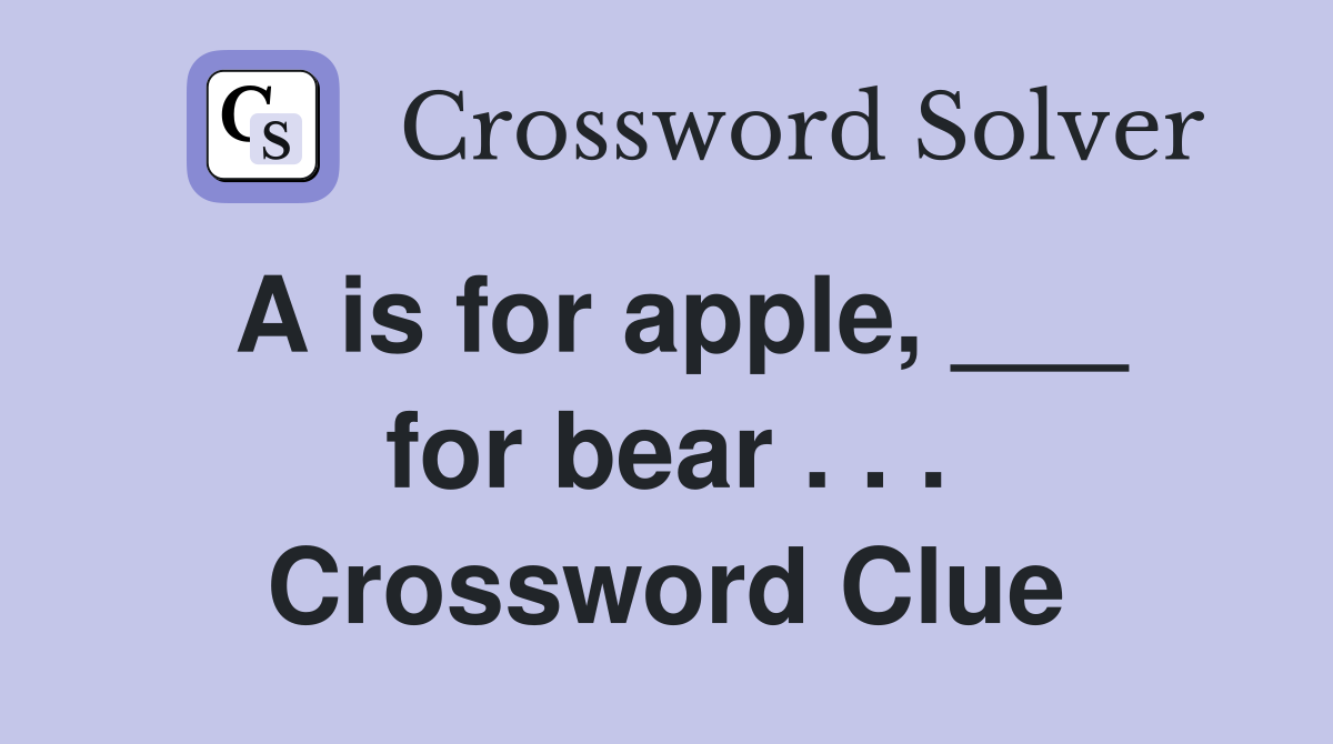 A is for apple, ___ for bear . . . Crossword Clue