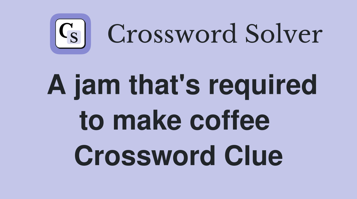 A jam that's required to make coffee  Crossword Clue