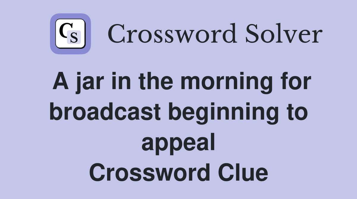 A jar in the morning for broadcast beginning to appeal Crossword Clue