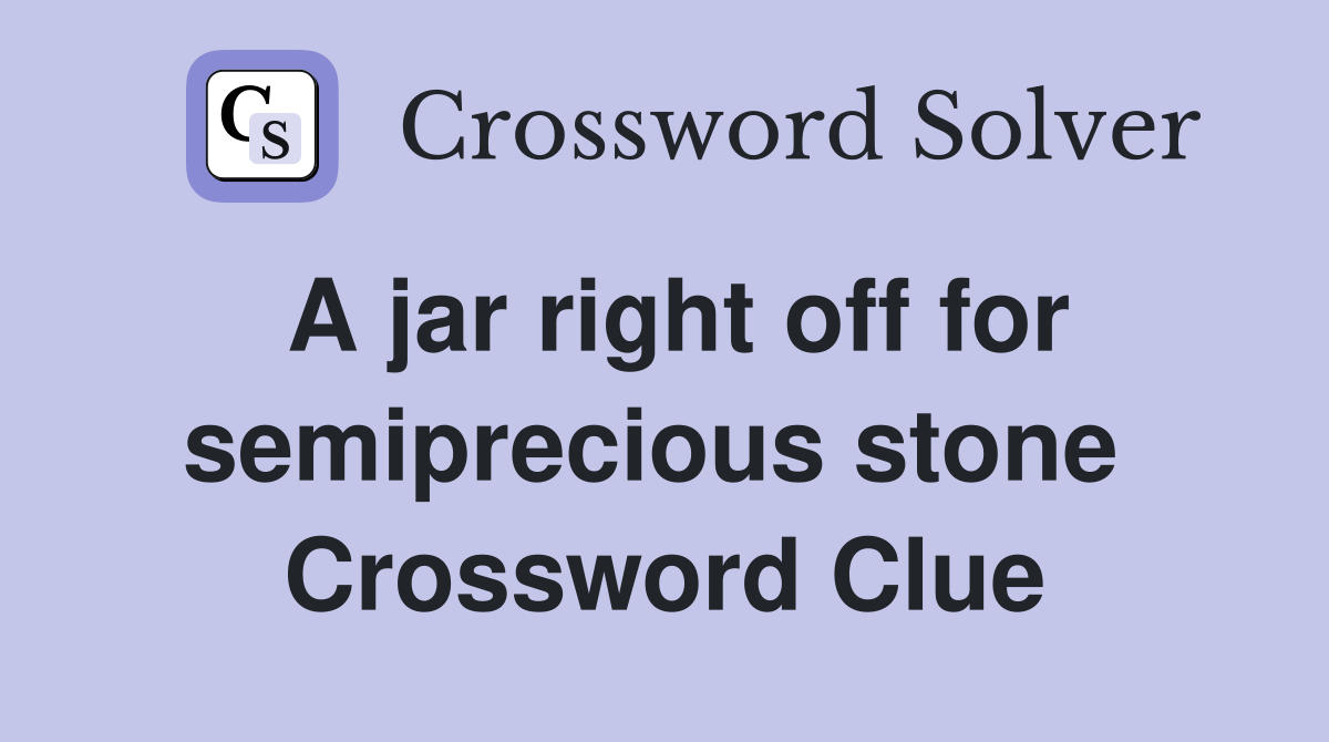 A jar right off for semiprecious stone  Crossword Clue