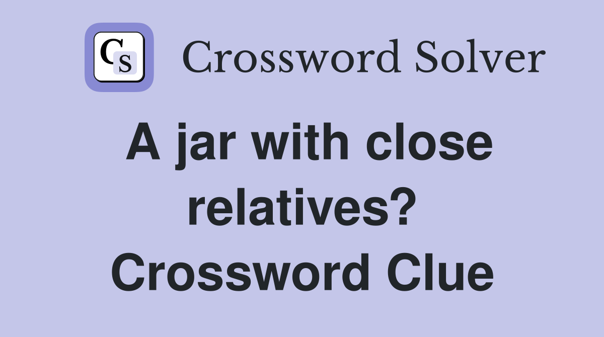 A jar with close relatives? Crossword Clue