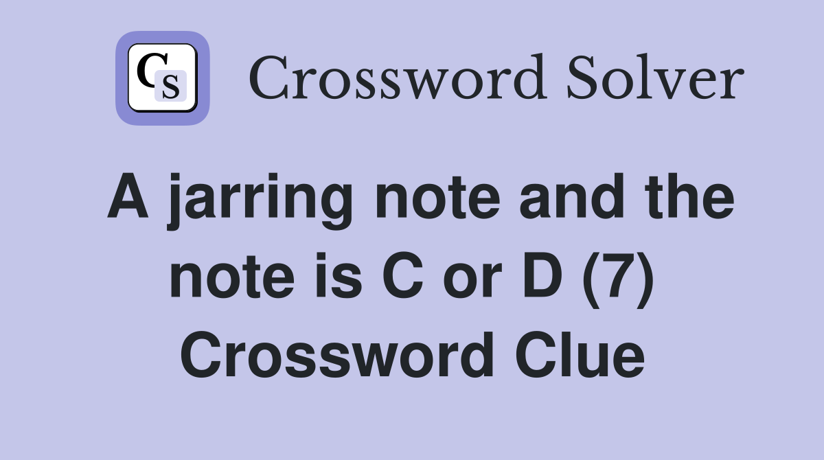 A jarring note and the note is C or D (7) Crossword Clue