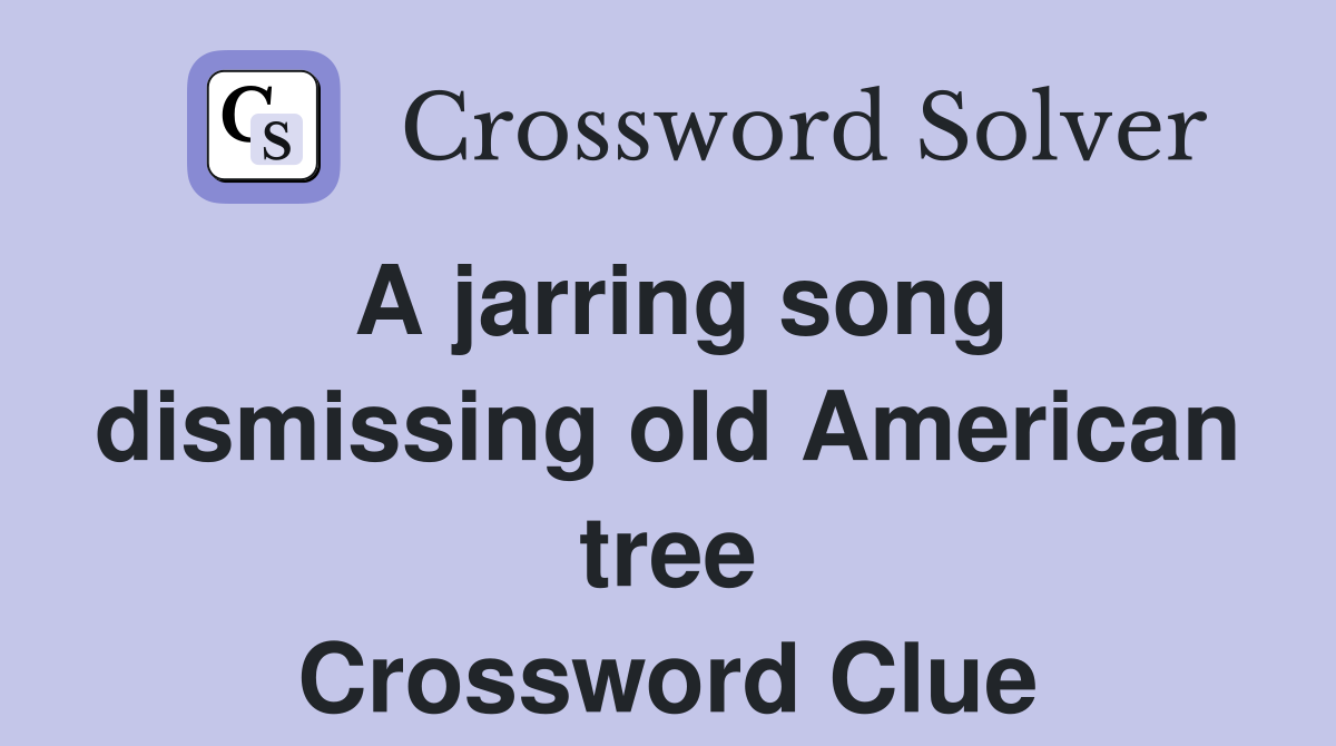 A jarring song dismissing old American tree Crossword Clue
