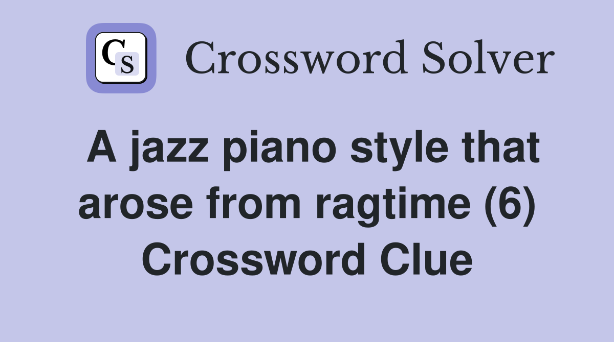 A jazz piano style that arose from ragtime (6) Crossword Clue