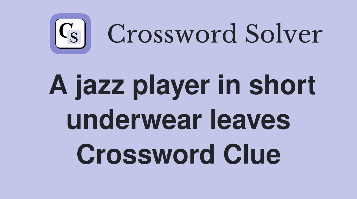 A jazz player in short underwear leaves Crossword Clue