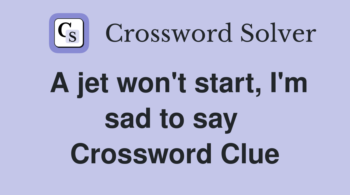 A jet won't start, I'm sad to say  Crossword Clue