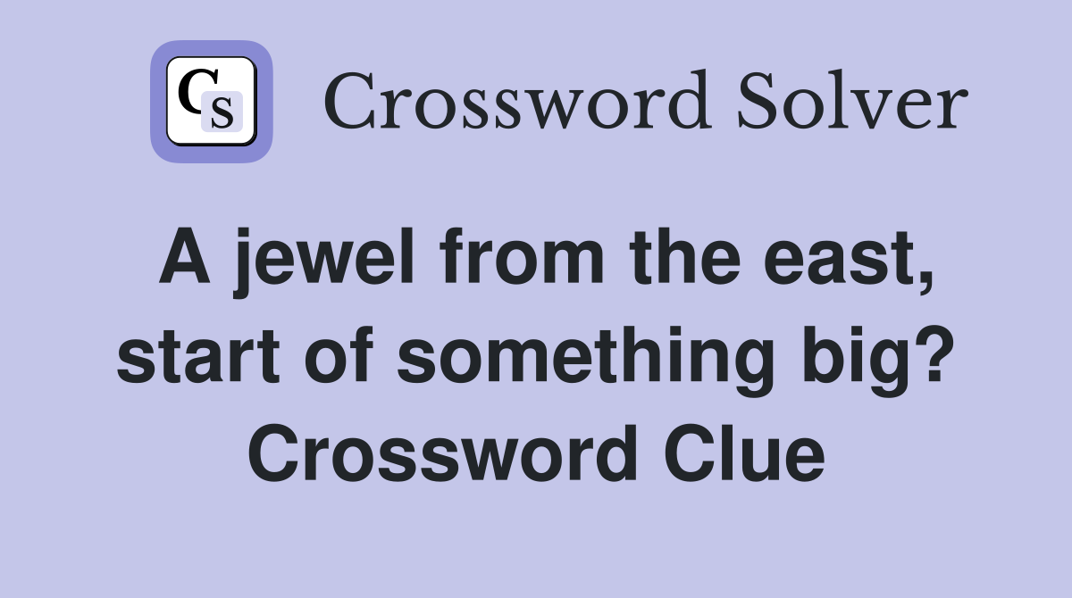 A jewel from the east, start of something big? Crossword Clue