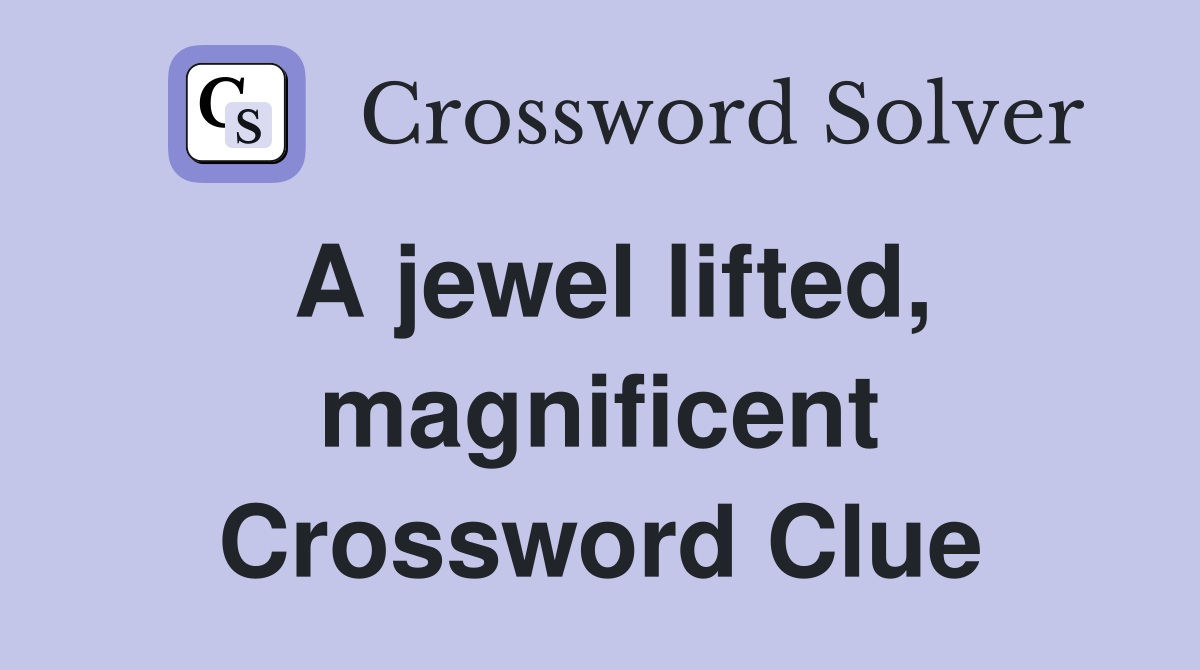 A jewel lifted, magnificent Crossword Clue