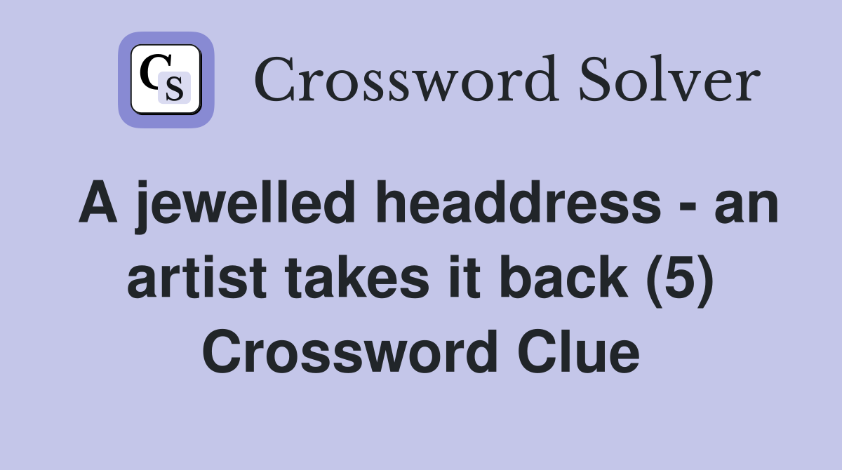 A jewelled headdress - an artist takes it back (5) Crossword Clue
