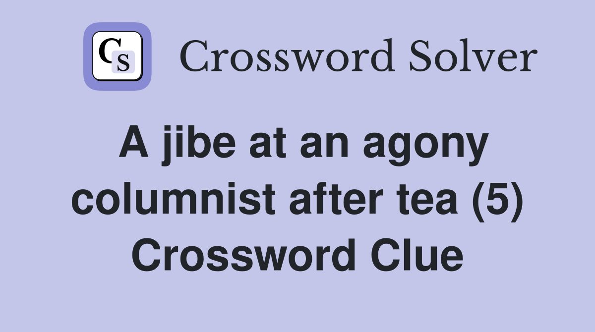 A jibe at an agony columnist after tea (5) Crossword Clue
