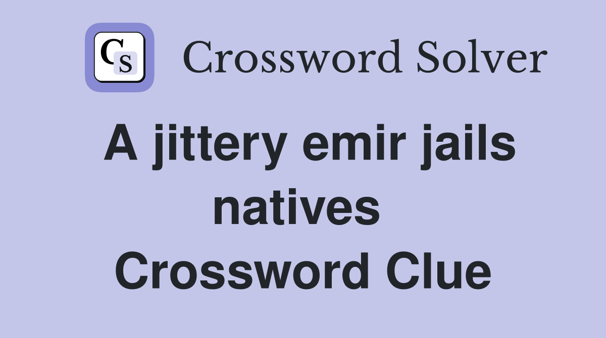 A jittery emir jails natives  Crossword Clue