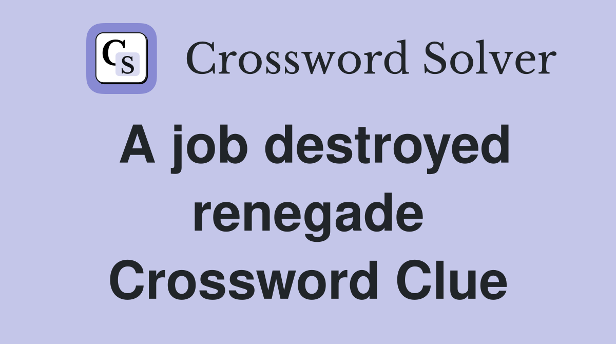 A job destroyed renegade Crossword Clue
