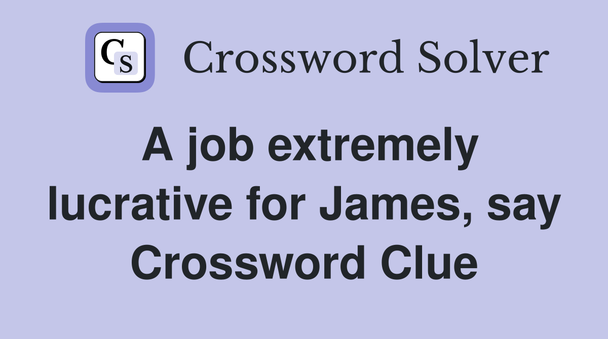 A job extremely lucrative for James, say Crossword Clue
