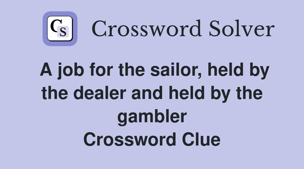A job for the sailor, held by the dealer and held by the gambler Crossword Clue