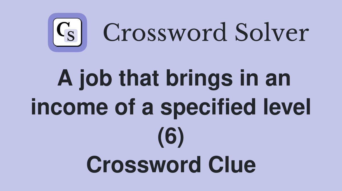 A job that brings in an income of a specified level (6) Crossword Clue