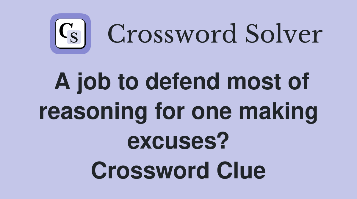 A job to defend most of reasoning for one making excuses? Crossword Clue