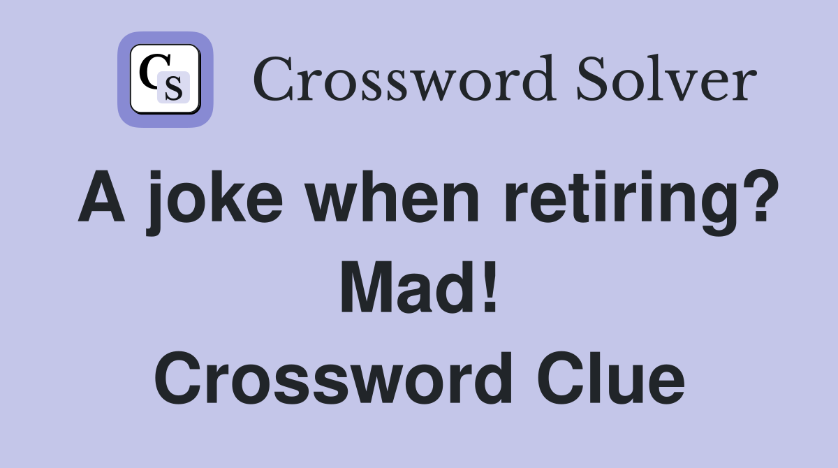 A joke when retiring? Mad! Crossword Clue