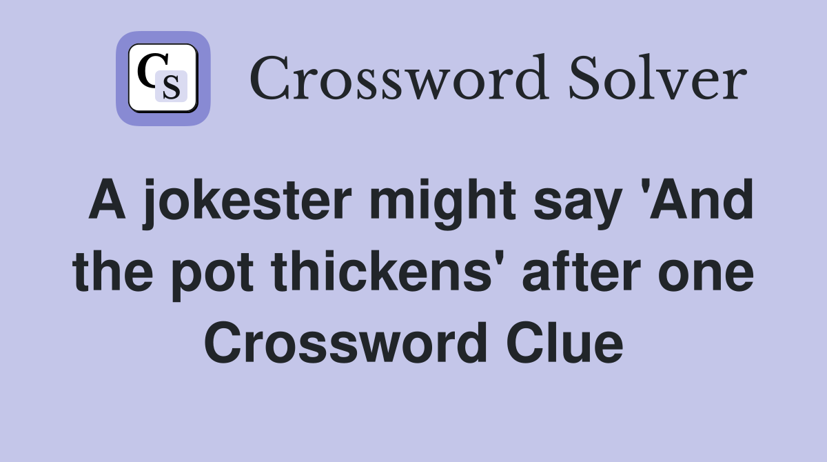 A jokester might say 'And the pot thickens' after one Crossword Clue