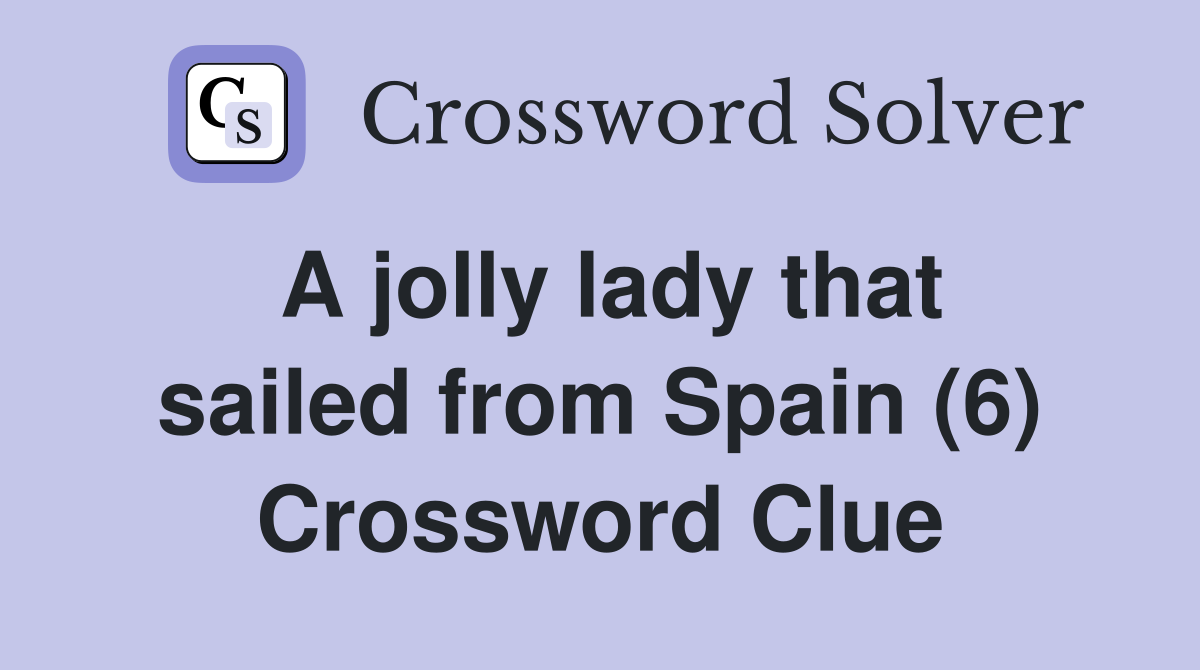 A jolly lady that sailed from Spain (6) Crossword Clue