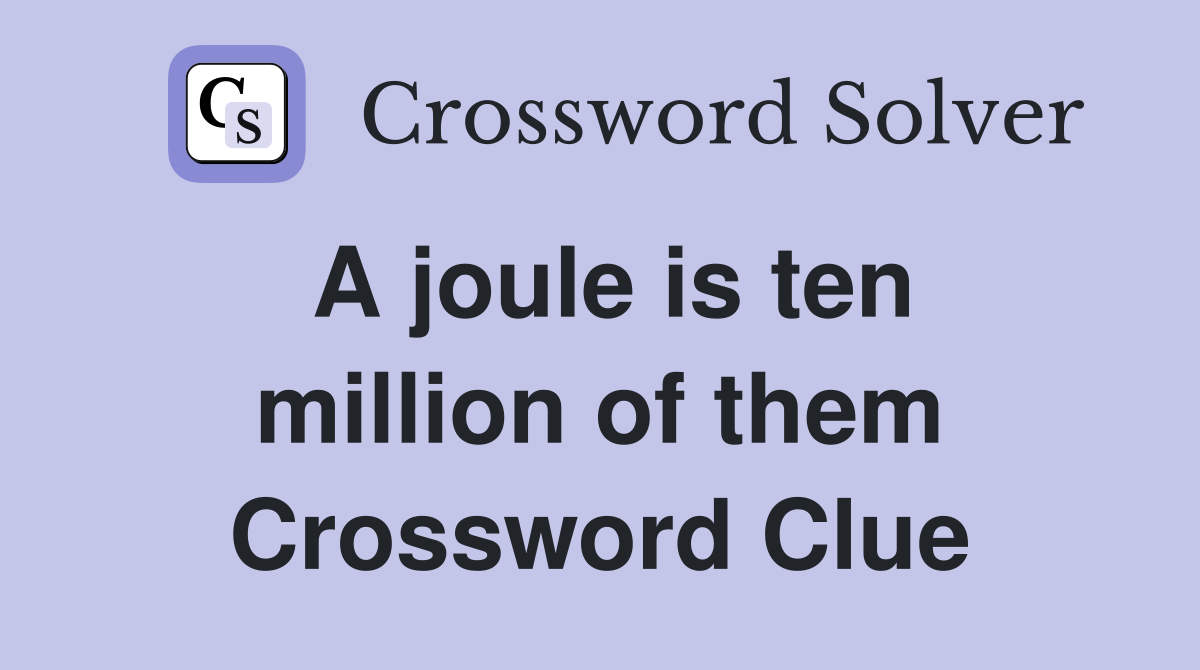 A joule is ten million of them Crossword Clue