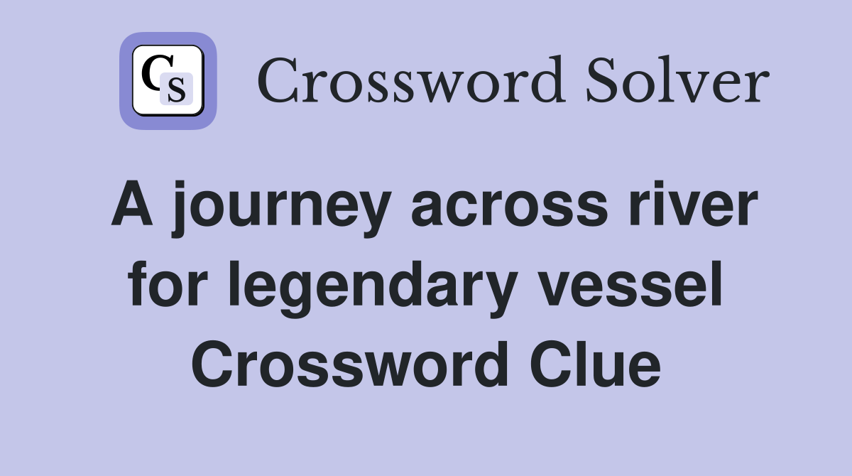 A journey across river for legendary vessel Crossword Clue