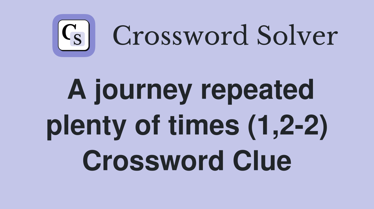 A journey repeated plenty of times (1,2-2) Crossword Clue