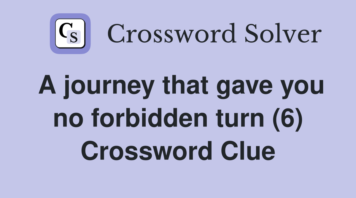 A journey that gave you no forbidden turn (6) Crossword Clue