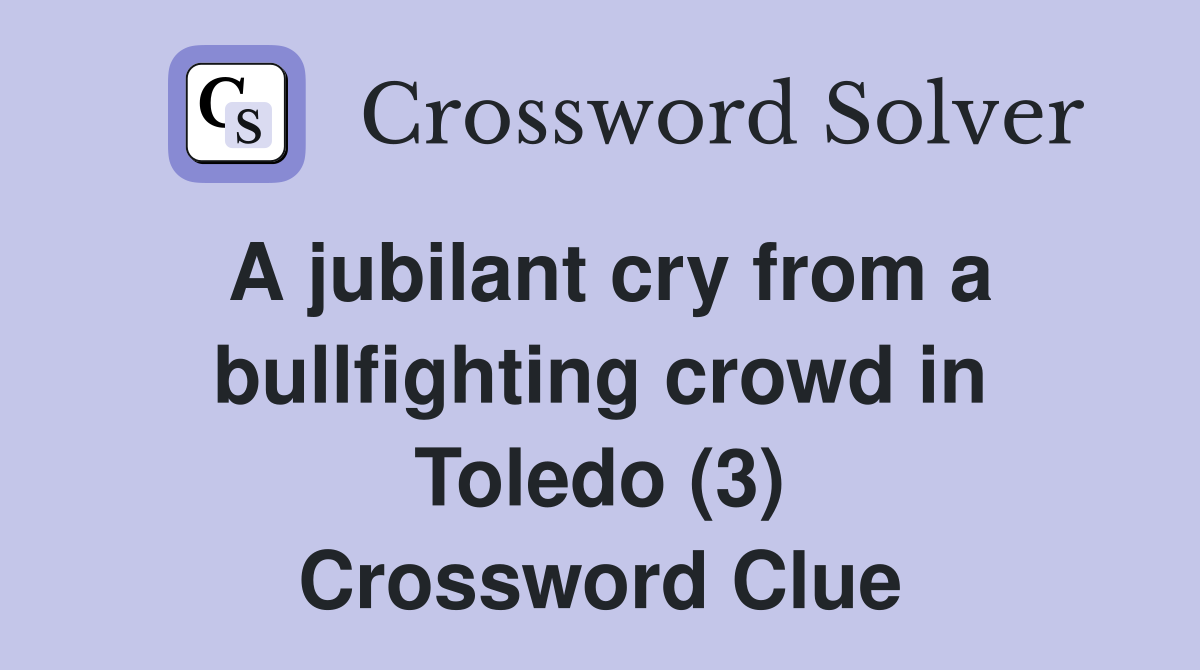 A jubilant cry from a bullfighting crowd in Toledo (3) Crossword Clue