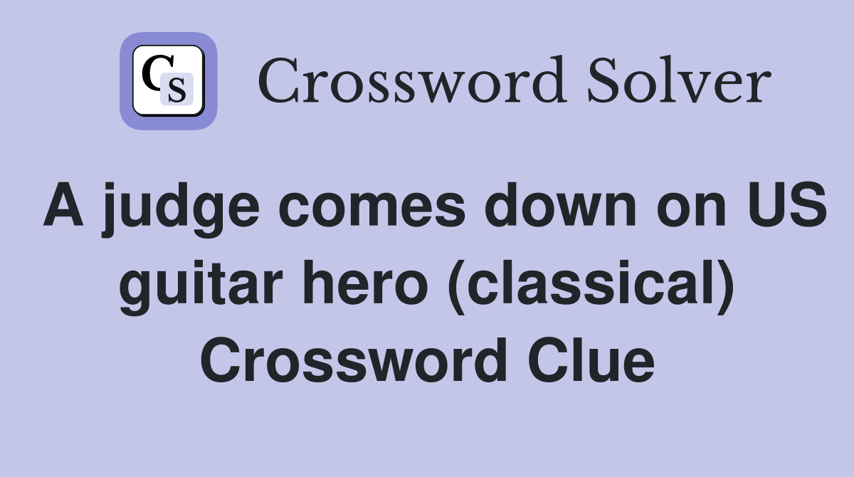 A judge comes down on US guitar hero (classical) Crossword Clue