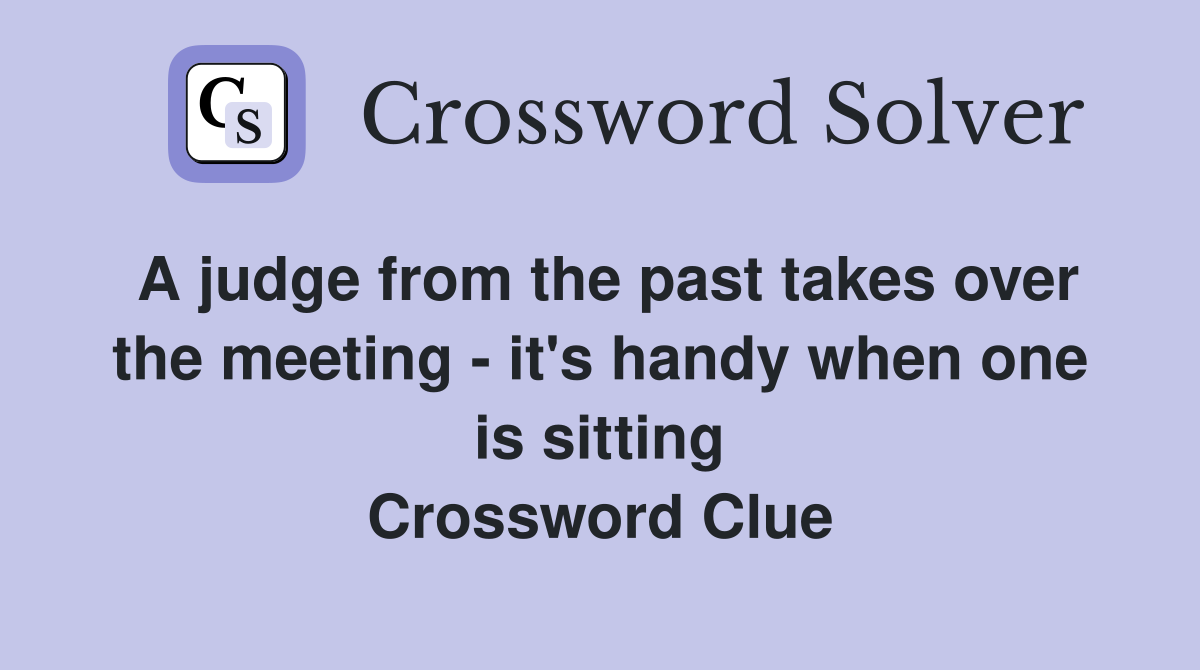 A judge from the past takes over the meeting - it's handy when one is sitting Crossword Clue