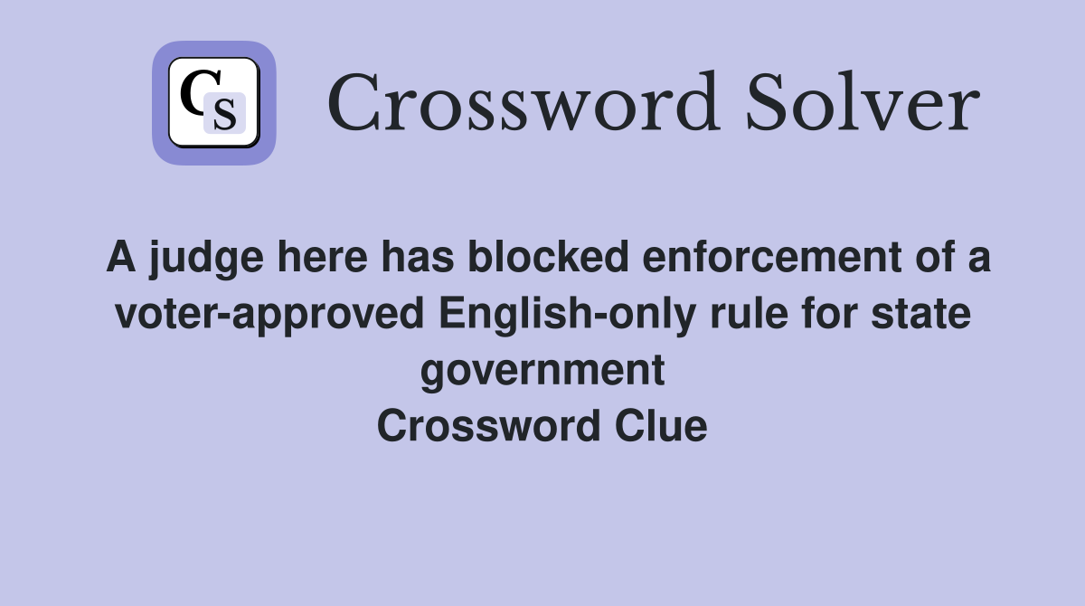A judge here has blocked enforcement of a voter-approved English-only rule for state government Crossword Clue