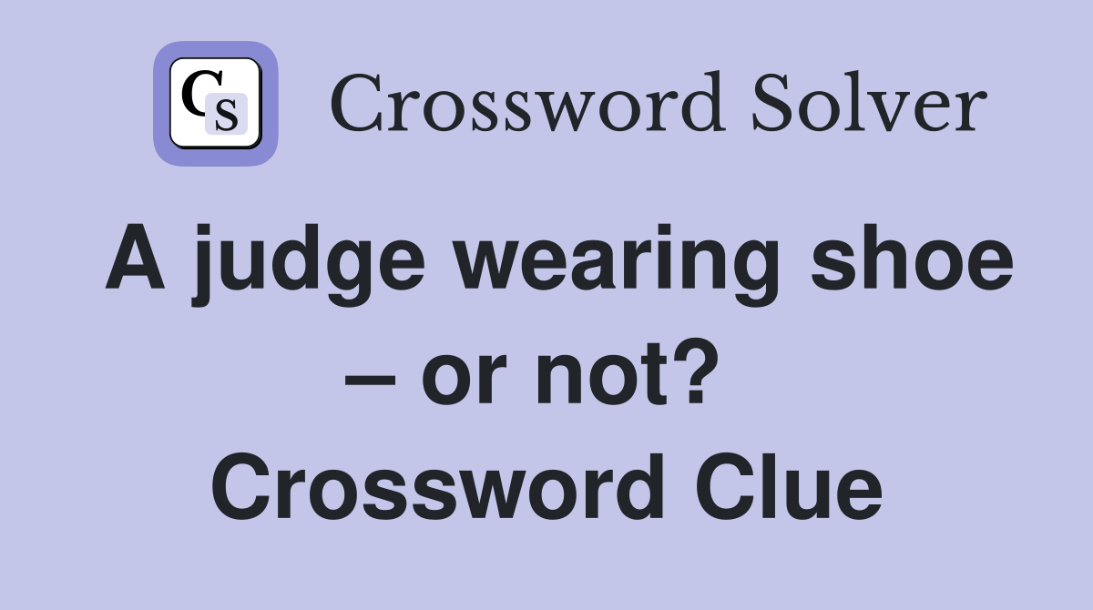 A judge wearing shoe – or not?  Crossword Clue