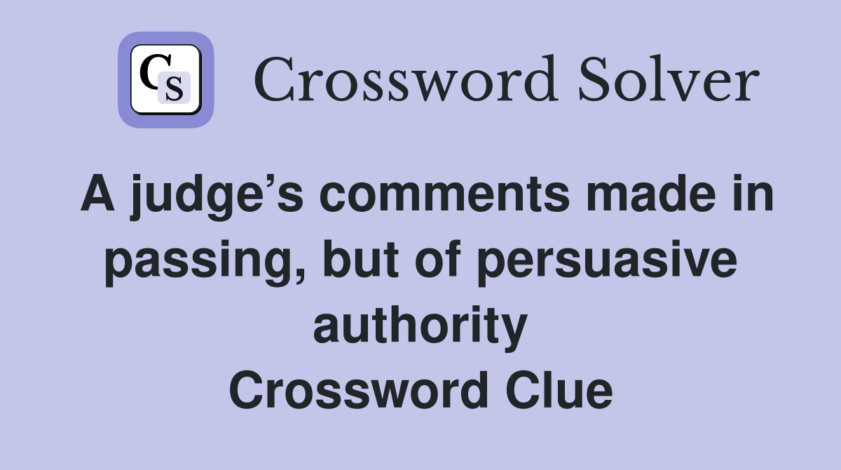 A judge’s comments made in passing, but of persuasive authority Crossword Clue
