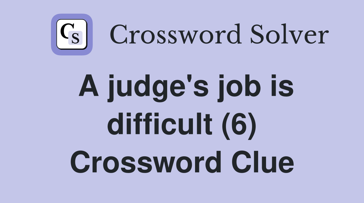 A judge's job is difficult (6) Crossword Clue