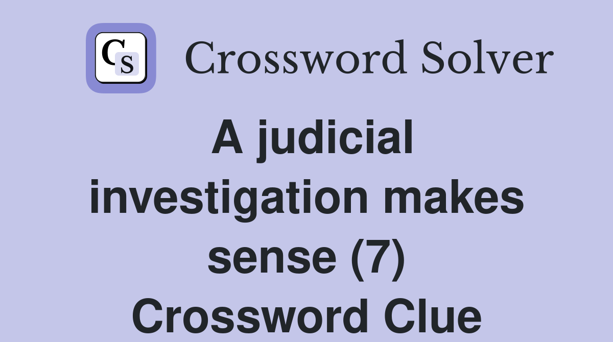 A judicial investigation makes sense (7) Crossword Clue
